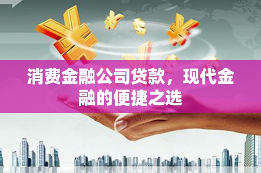 汾阳消费金融公司贷款，现代金融的便捷之选