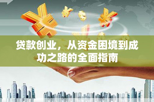 汾阳贷款创业，从资金困境到成功之路的全面指南