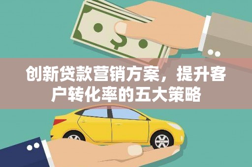 汾阳创新贷款营销方案，提升客户转化率的五大策略