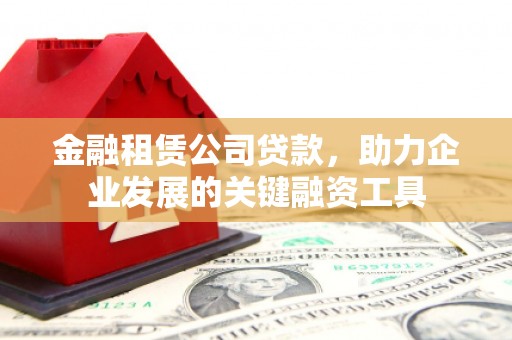 汾阳金融租赁公司贷款，助力企业发展的关键融资工具