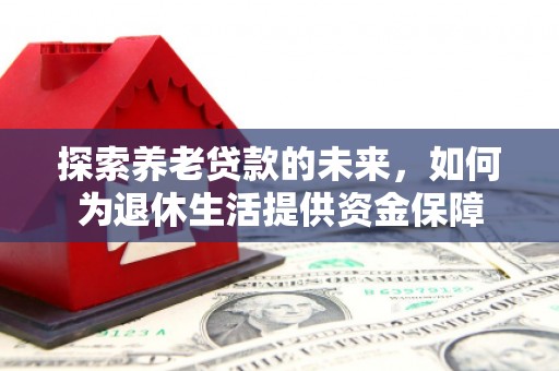 汾阳探索养老贷款的未来，如何为退休生活提供资金保障