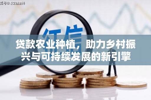 汾阳贷款农业种植，助力乡村振兴与可持续发展的新引擎