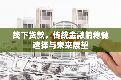 汾阳线下贷款，传统金融的稳健选择与未来展望