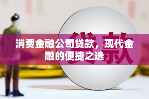 汾阳消费金融公司贷款，现代金融的便捷之选