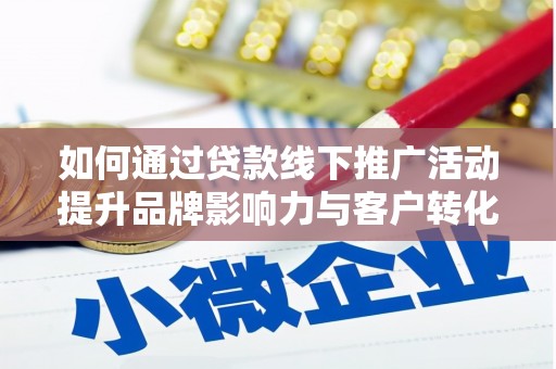 汾阳如何通过贷款线下推广活动提升品牌影响力与客户转化率