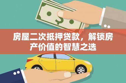汾阳房屋二次抵押贷款，解锁房产价值的智慧之选