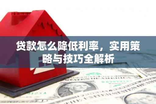 汾阳贷款怎么降低利率，实用策略与技巧全解析