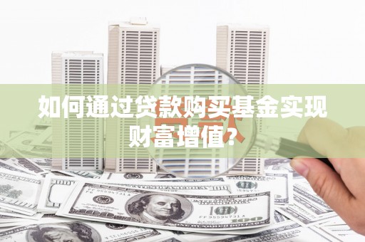 汾阳如何通过贷款购买基金实现财富增值？