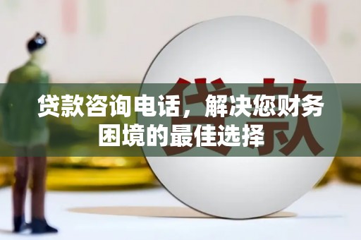 汾阳贷款咨询电话，解决您财务困境的最佳选择