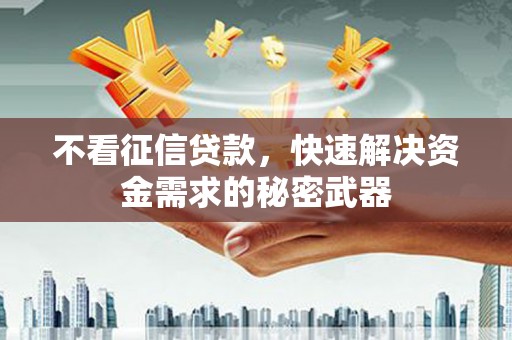 汾阳不看征信贷款，快速解决资金需求的秘密武器