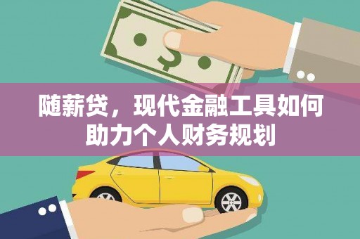 汾阳随薪贷，现代金融工具如何助力个人财务规划
