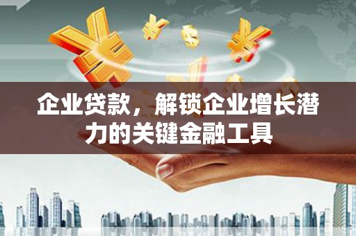 汾阳企业贷款，解锁企业增长潜力的关键金融工具