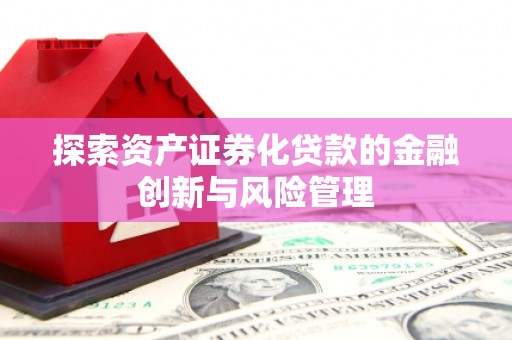 汾阳探索资产证券化贷款的金融创新与风险管理