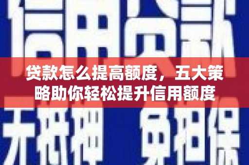 汾阳贷款怎么提高额度，五大策略助你轻松提升信用额度