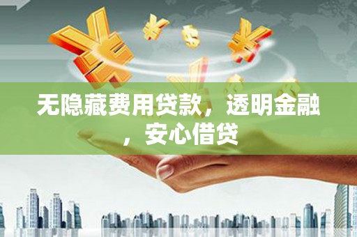 汾阳无隐藏费用贷款，透明金融，安心借贷