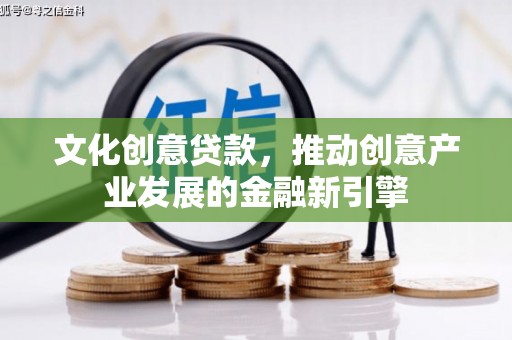 汾阳文化创意贷款，推动创意产业发展的金融新引擎