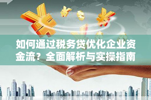 汾阳如何通过税务贷优化企业资金流？全面解析与实操指南