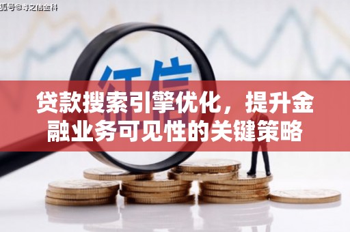 汾阳贷款搜索引擎优化，提升金融业务可见性的关键策略