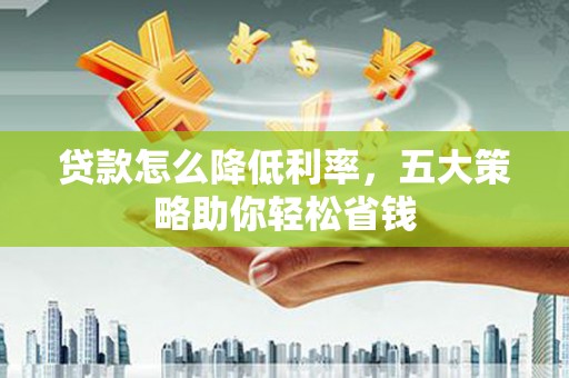 汾阳贷款怎么降低利率，五大策略助你轻松省钱