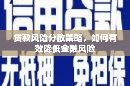 汾阳贷款风险分散策略，如何有效降低金融风险