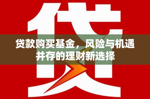 汾阳贷款购买基金，风险与机遇并存的理财新选择