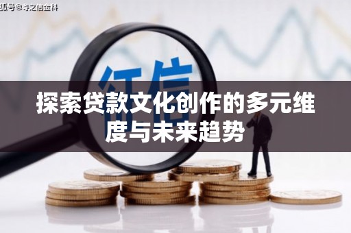 汾阳探索贷款文化创作的多元维度与未来趋势
