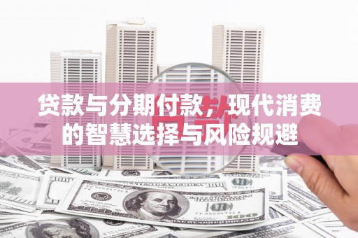 汾阳贷款与分期付款，现代消费的智慧选择与风险规避