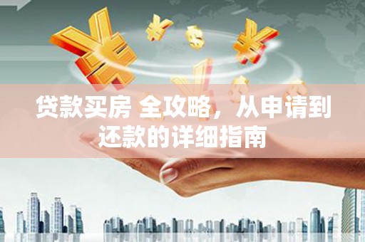 汾阳贷款买房 全攻略，从申请到还款的详细指南