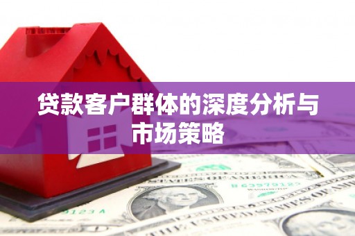汾阳贷款客户群体的深度分析与市场策略