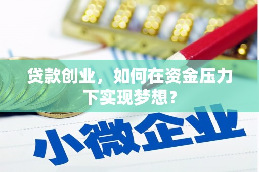 汾阳贷款创业，如何在资金压力下实现梦想？