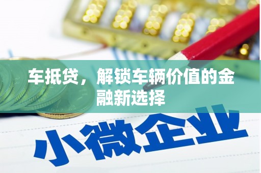 汾阳车抵贷，解锁车辆价值的金融新选择