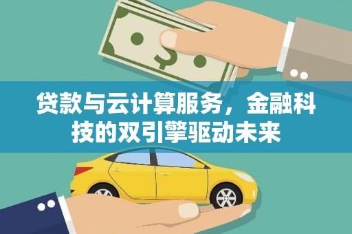 汾阳贷款与云计算服务，金融科技的双引擎驱动未来