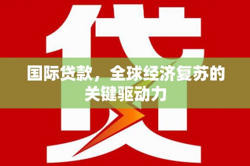 汾阳国际贷款，全球经济复苏的关键驱动力