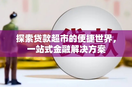 汾阳探索贷款超市的便捷世界，一站式金融解决方案