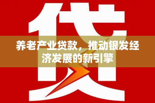 汾阳养老产业贷款，推动银发经济发展的新引擎