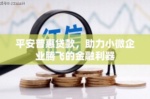 汾阳平安普惠贷款，助力小微企业腾飞的金融利器