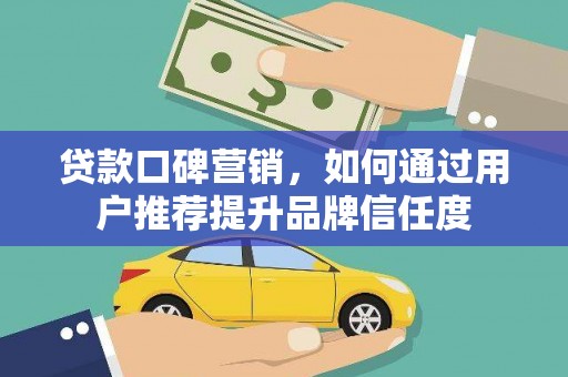 汾阳贷款口碑营销，如何通过用户推荐提升品牌信任度