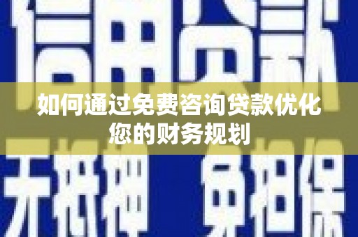 汾阳如何通过免费咨询贷款优化您的财务规划