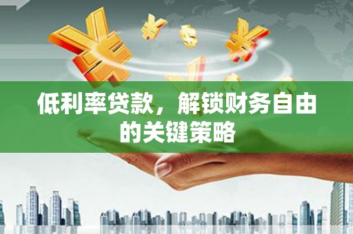 汾阳低利率贷款，解锁财务自由的关键策略