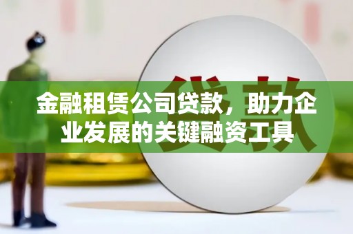 汾阳金融租赁公司贷款，助力企业发展的关键融资工具