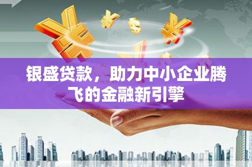 汾阳银盛贷款，助力中小企业腾飞的金融新引擎