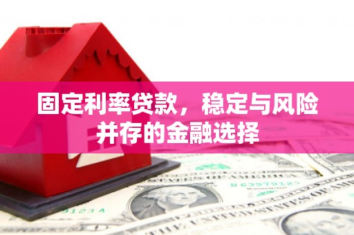 汾阳固定利率贷款，稳定与风险并存的金融选择