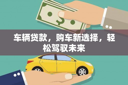 汾阳车辆贷款，购车新选择，轻松驾驭未来