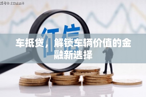 汾阳车抵贷，解锁车辆价值的金融新选择
