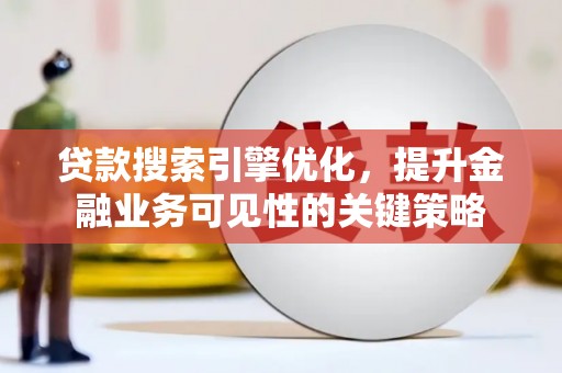 汾阳贷款搜索引擎优化，提升金融业务可见性的关键策略
