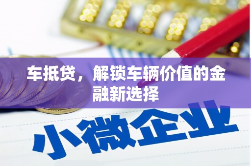 汾阳车抵贷，解锁车辆价值的金融新选择