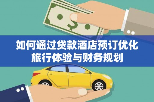 汾阳如何通过贷款酒店预订优化旅行体验与财务规划