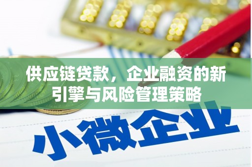 汾阳供应链贷款，企业融资的新引擎与风险管理策略