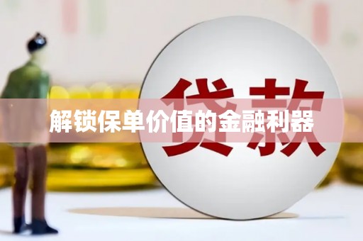 汾阳解锁保单价值的金融利器