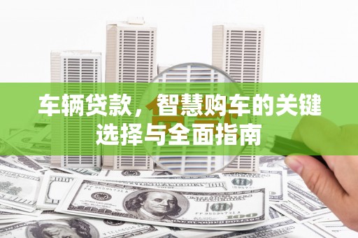 汾阳车辆贷款，智慧购车的关键选择与全面指南